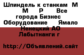 Шпиндель к станкам 6М12, 6М82, 6Р11. - Все города Бизнес » Оборудование   . Ямало-Ненецкий АО,Лабытнанги г.